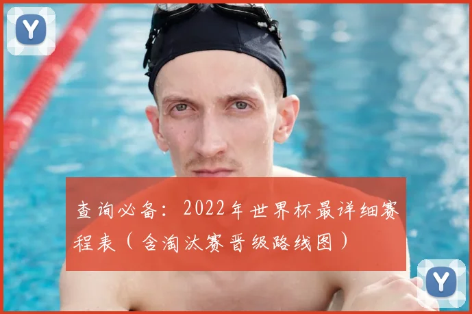 查询必备：2022年世界杯最详细赛程表（含淘汰赛晋级路线图）