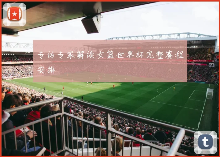 专访专家解读女篮世界杯完整赛程安排