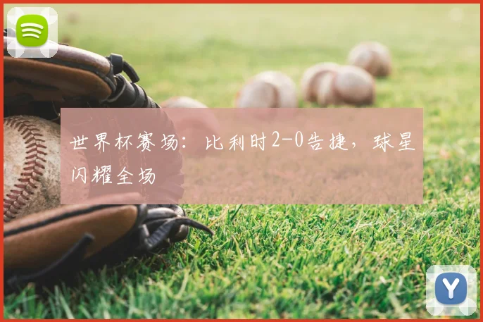 世界杯赛场:比利时2-0告捷,球星闪耀全场