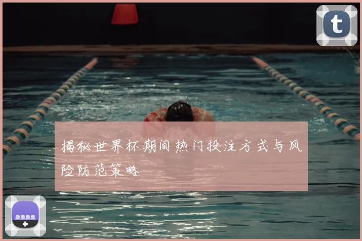 揭秘世界杯期间热门投注方式与风险防范策略