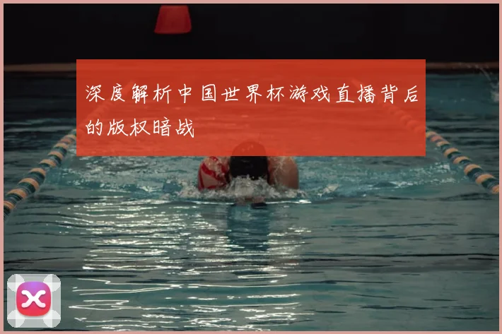 深度解析中国世界杯游戏直播背后的版权暗战