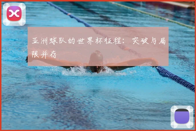 亚洲球队的世界杯征程:突破与局限并存