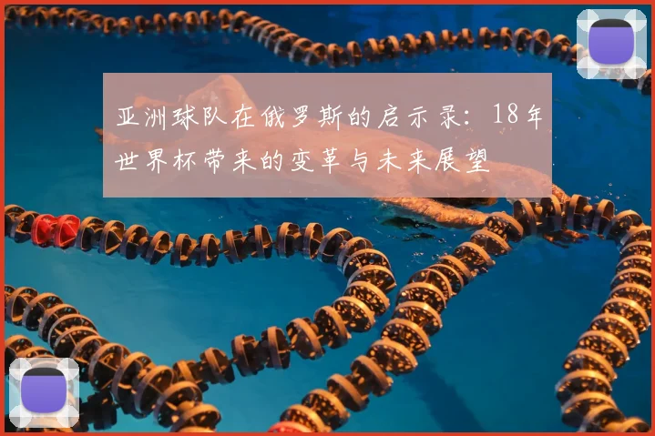 亚洲球队在俄罗斯的启示录:18年世界杯带来的变革与未来展望