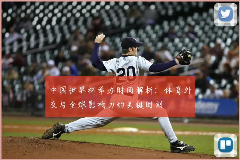 中国世界杯举办时间解析:体育外交与全球影响力的关键时刻
