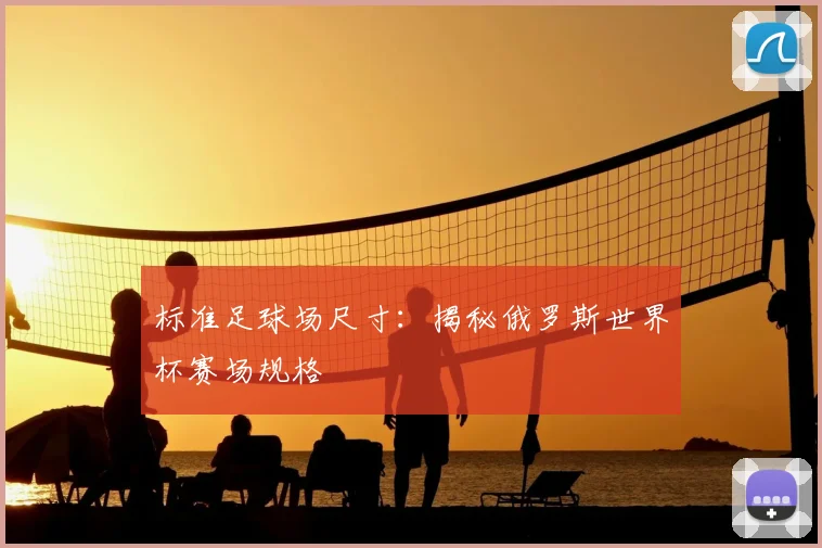 标准足球场尺寸：揭秘俄罗斯世界杯赛场规格