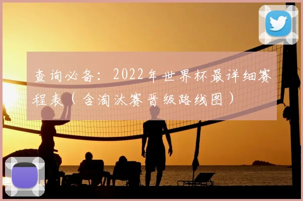 查询必备：2022年世界杯最详细赛程表（含淘汰赛晋级路线图）