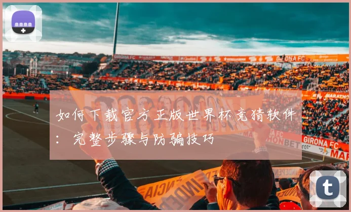 如何下载官方正版世界杯竞猜软件:完整步骤与防骗技巧