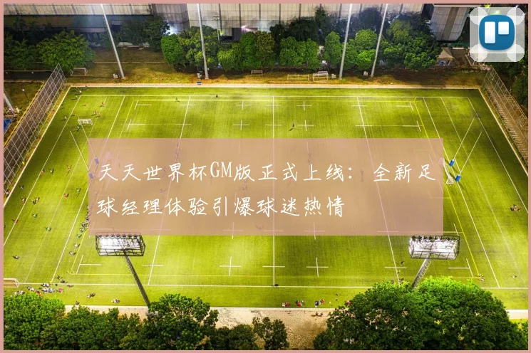 天天世界杯GM版正式上线：全新足球经理体验引爆球迷热情