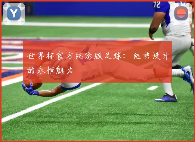 世界杯官方纪念版足球:经典设计的永恒魅力