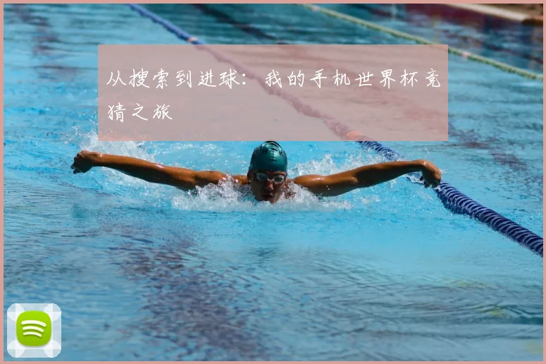 从搜索到进球:我的手机世界杯竞猜之旅