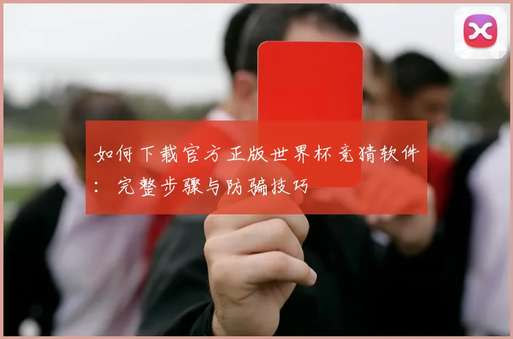 如何下载官方正版世界杯竞猜软件:完整步骤与防骗技巧