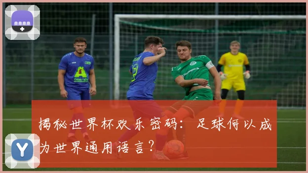 揭秘世界杯欢乐密码：足球何以成为世界通用语言？